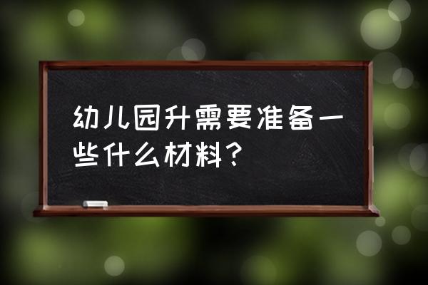 小升初开学之前该准备什么东西 幼儿园升需要准备一些什么材料？