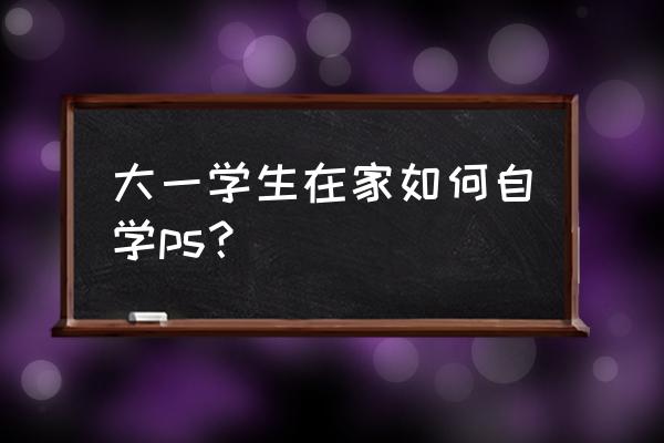 制图软件详细步骤 大一学生在家如何自学ps？