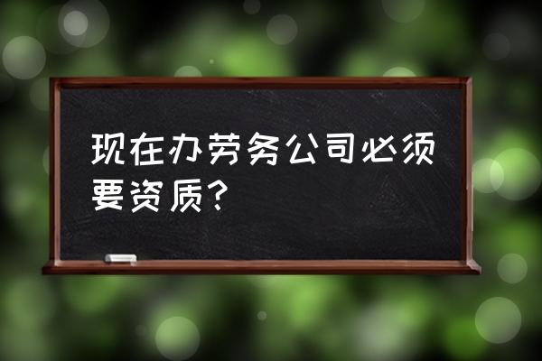 在工厂做工人需要什么条件 现在办劳务公司必须要资质？