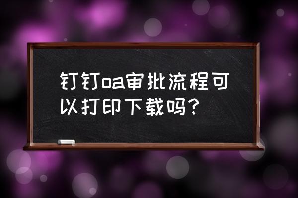 钉钉怎样在电脑上安装云打印 钉钉oa审批流程可以打印下载吗？