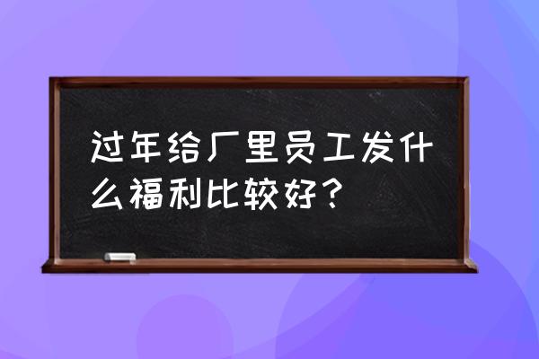 一般公司职工福利费包括哪些 过年给厂里员工发什么福利比较好？