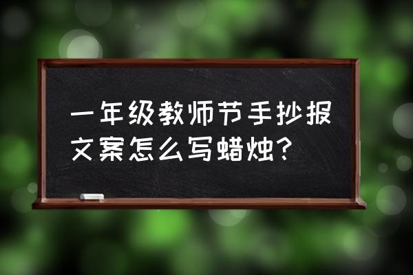 铭记师情感谢师恩手抄报一年级 一年级教师节手抄报文案怎么写蜡烛？