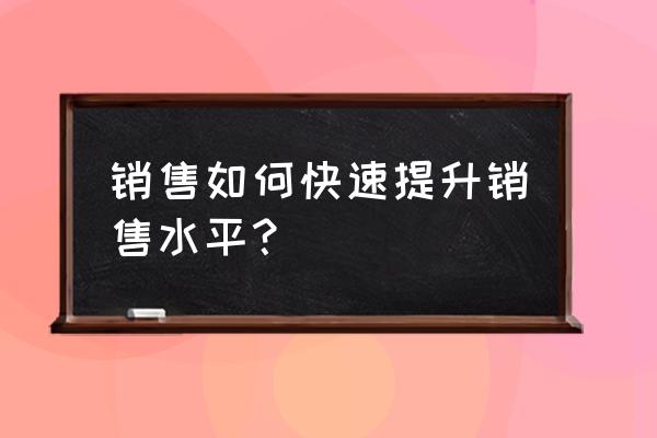 有效销售的五个步骤 销售如何快速提升销售水平？