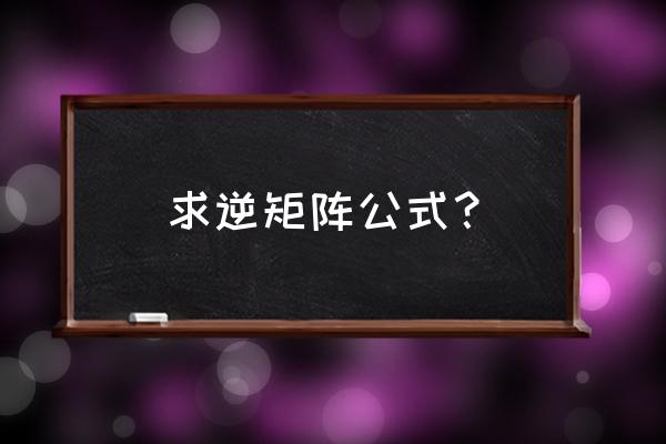 知道矩阵的逆怎么求矩阵 求逆矩阵公式？