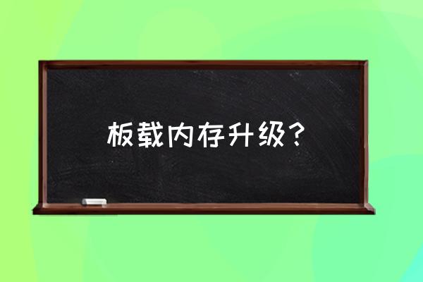 板载内存升级的猫腻 板载内存升级？