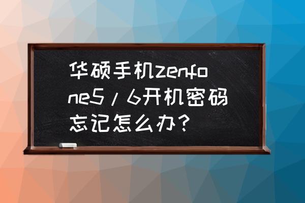 华硕zenfone5 华硕手机zenfone5/6开机密码忘记怎么办？