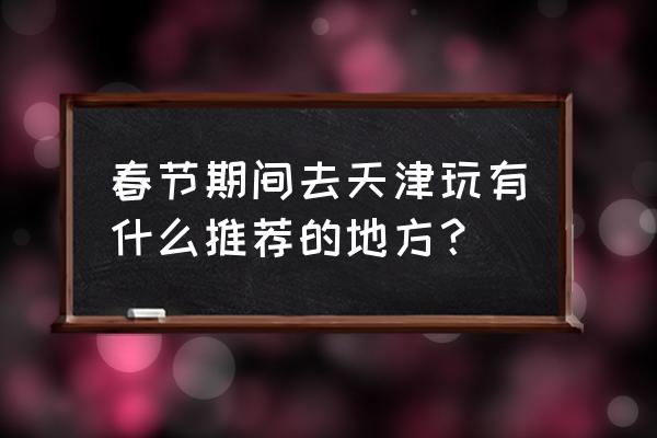 天津排名前十的俄罗斯风情餐厅 春节期间去天津玩有什么推荐的地方？