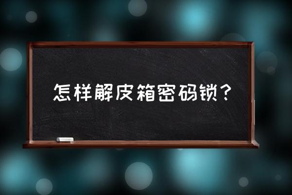 如何解锁行李箱的密码 怎样解皮箱密码锁？