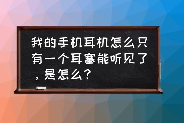 手机耳机一边没有声音怎么办 我的手机耳机怎么只有一个耳塞能听见了，是怎么？