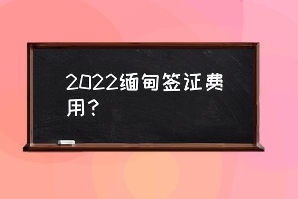 去缅甸旅游5天怎么安排 2022缅甸签证费用？