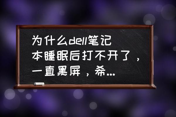 戴尔电脑睡眠后黑屏 为什么dell笔记本睡眠后打不开了，一直黑屏，希望大家可以帮忙解决？