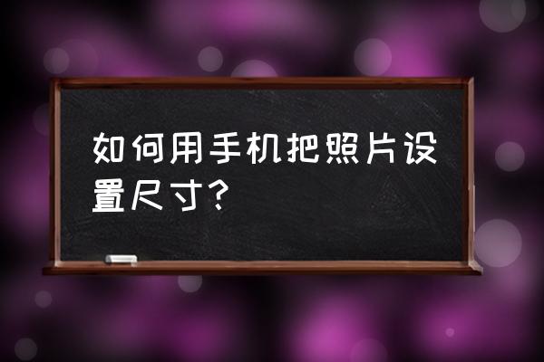 美图秀秀在手机上标尺寸 如何用手机把照片设置尺寸？