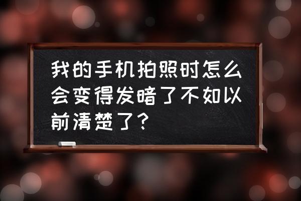 手机拍的照片光线太暗怎么办 我的手机拍照时怎么会变得发暗了不如以前清楚了？