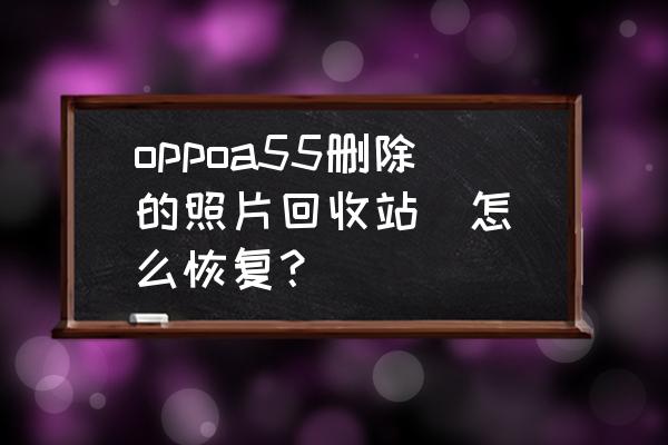 oppo恢复永久删除的照片方法 oppoa55删除的照片回收站  怎么恢复？