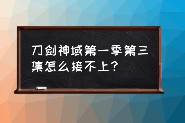 刀剑神域手游官网平台 刀剑神域第一季第三集怎么接不上？