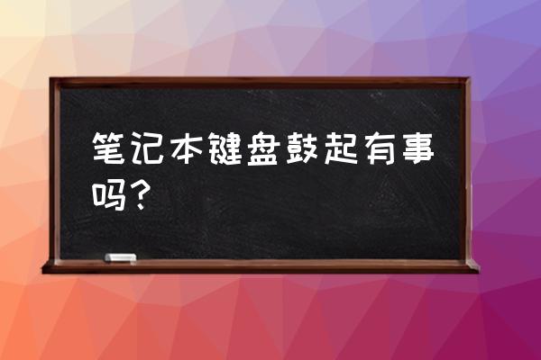 笔记本触摸板上方鼓起怎样解决 笔记本键盘鼓起有事吗？