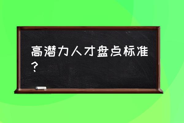 人才盘点如何进行 高潜力人才盘点标准？