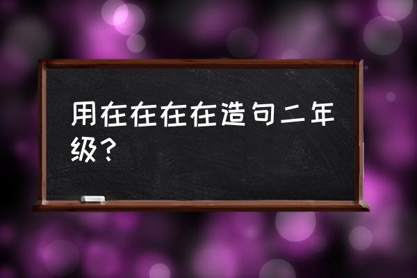 二年级名言名句有哪些 用在在在在造句二年级？