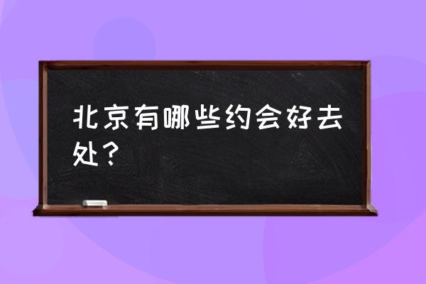 冬天北京游玩去哪里最好玩 北京有哪些约会好去处？