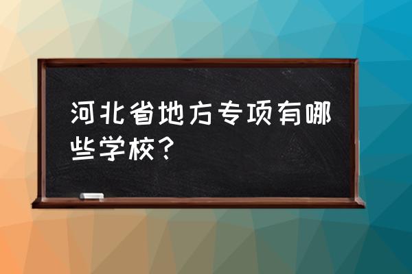 承德石油高等专科学校宿舍条件 河北省地方专项有哪些学校？