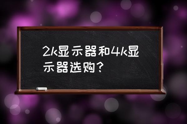 显示器选择攻略 2k显示器和4k显示器选购？