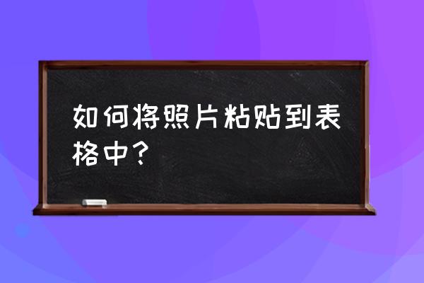 office怎么提取图片中表格 如何将照片粘贴到表格中？