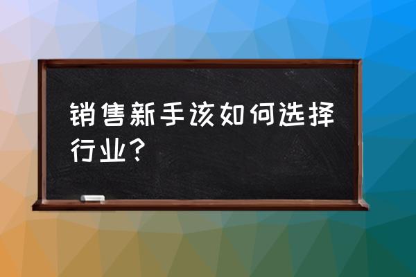 用自己的话分析如何抓住市场机会 销售新手该如何选择行业？