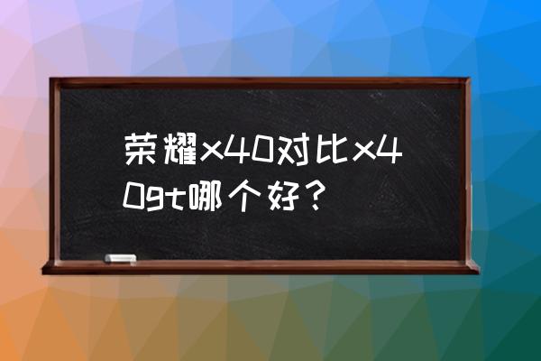 荣耀x40手机拍照使用 荣耀x40对比x40gt哪个好？