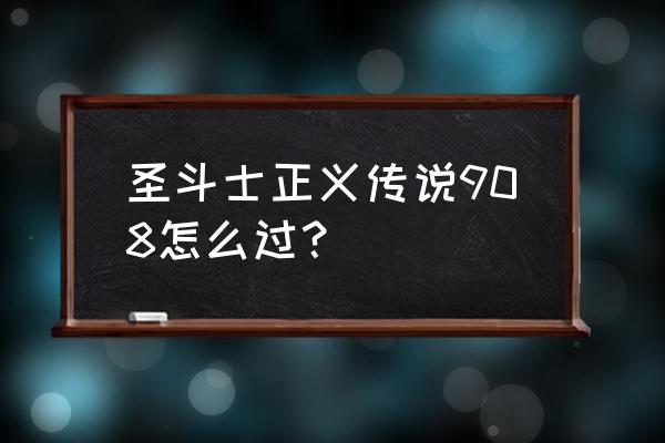 圣斗士星矢黄金传说第二关怎么过 圣斗士正义传说908怎么过？