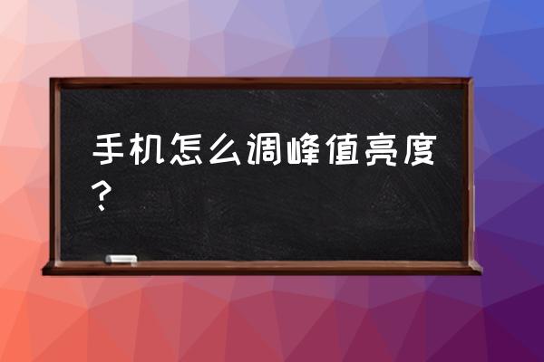 调节手机亮度的最佳方法 手机怎么调峰值亮度？