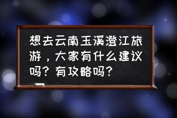 玉溪一日短途自驾游 想去云南玉溪澄江旅游，大家有什么建议吗？有攻略吗？