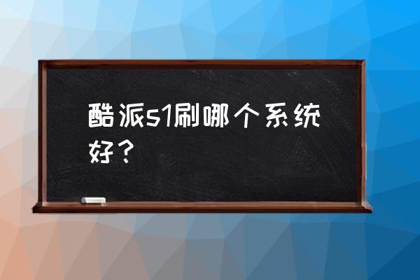 如何让酷派手机更流畅 酷派s1刷哪个系统好？