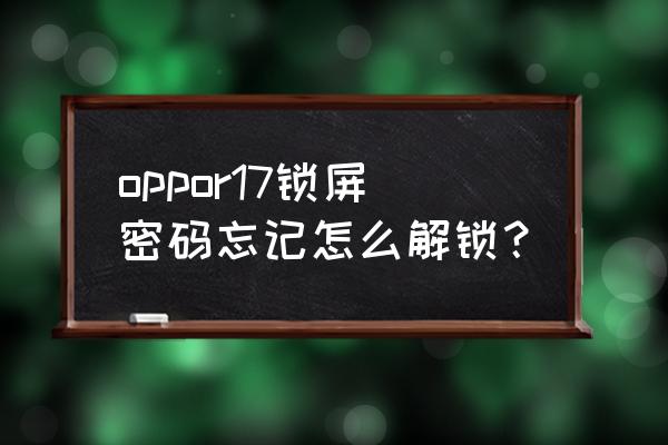 oppor17手机丢了怎么找回来 oppor17锁屏密码忘记怎么解锁？