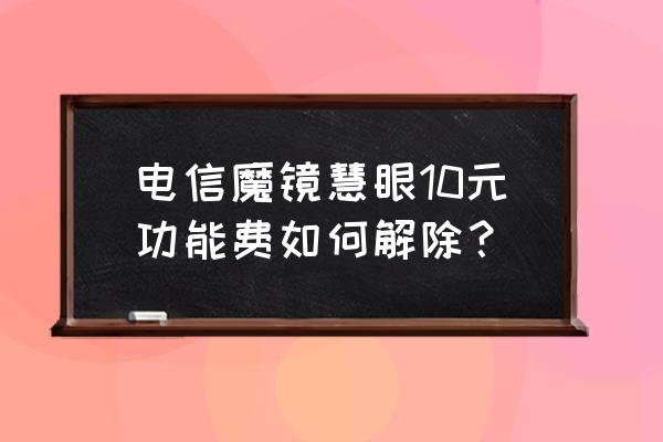 魔镜慧眼添加设备开小差了怎么办 电信魔镜慧眼10元功能费如何解除？