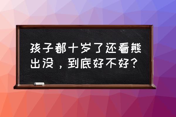 熊出没为什么不适合小孩子看 孩子都十岁了还看熊出没，到底好不好？