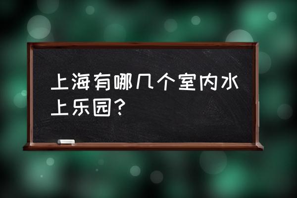 青浦水上森林公园攻略 上海有哪几个室内水上乐园？