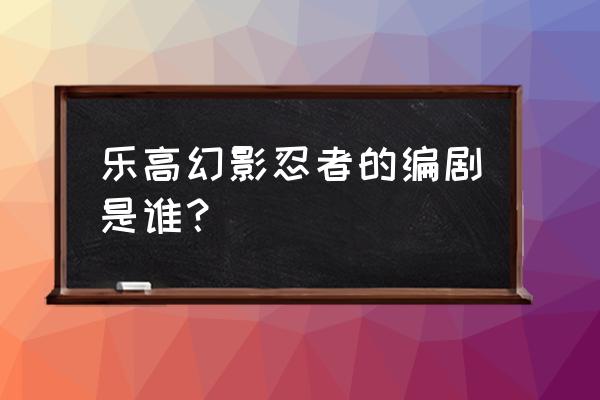 3d幻影立体字旋转制作教程 乐高幻影忍者的编剧是谁？