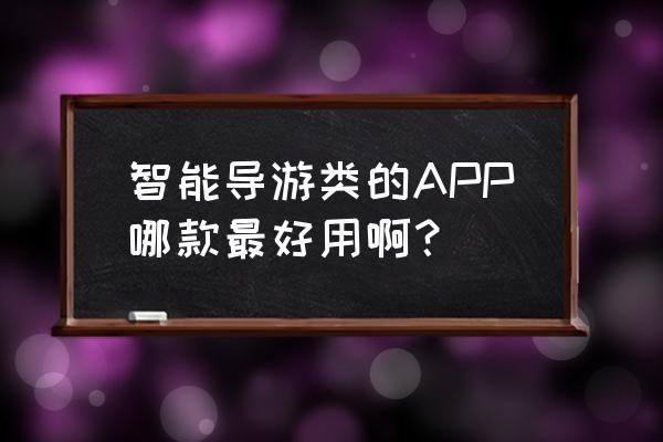 导游学习的app有哪些 智能导游类的APP哪款最好用啊？