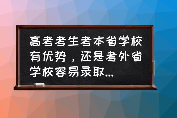 高考后怎么找合适自己的学校 高考考生考本省学校有优势，还是考外省学校容易录取？本省与外省分差有多少？