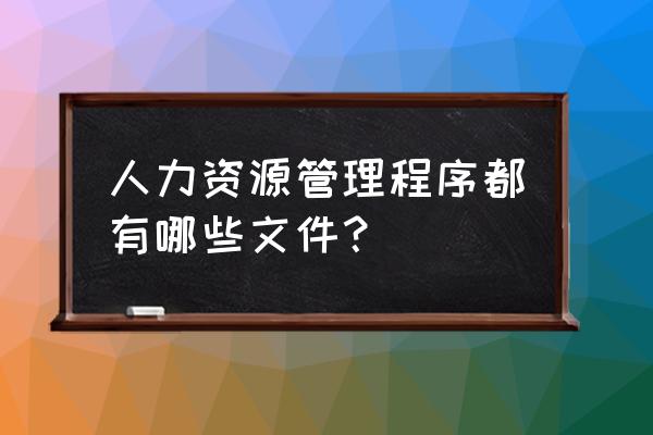 人力资源管理四大流程和八大模块 人力资源管理程序都有哪些文件？