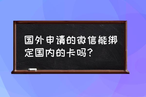 海外怎么开通微信支付 国外申请的微信能绑定国内的卡吗？