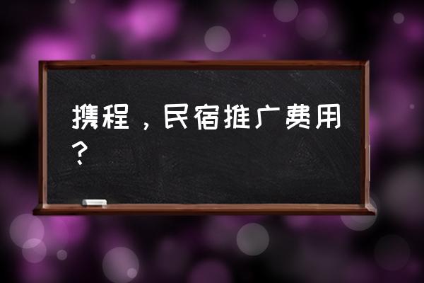 民宿成本主要包括以下哪些 携程，民宿推广费用？