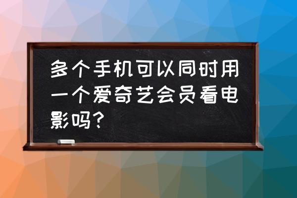 爱奇艺怎么设置同时播放多台设备 多个手机可以同时用一个爱奇艺会员看电影吗？