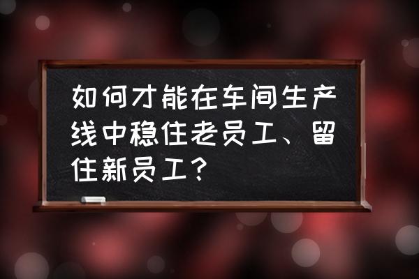 流水线故障解决方法 如何才能在车间生产线中稳住老员工、留住新员工？