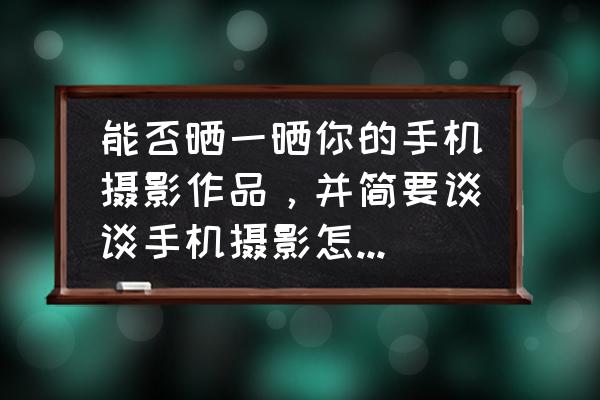 摄影分享18个技巧手机轻松拍美照 能否晒一晒你的手机摄影作品，并简要谈谈手机摄影怎么玩，才能玩出高画质的照片？