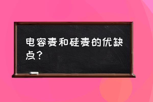 电容麦克风和一般的麦克风哪种好 电容麦和硅麦的优缺点？