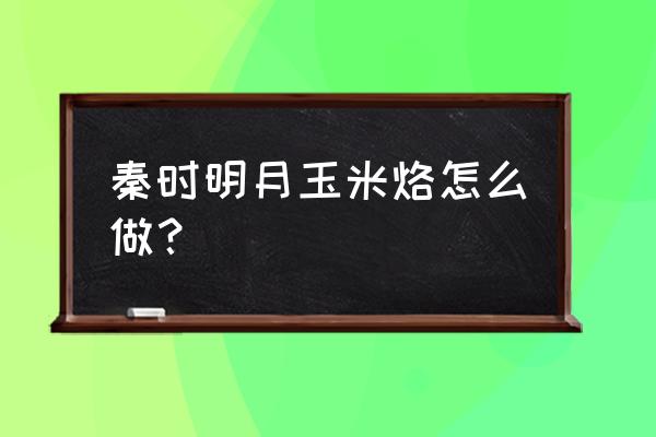 秦时明月官方手游怎么刷元宝 秦时明月玉米烙怎么做？