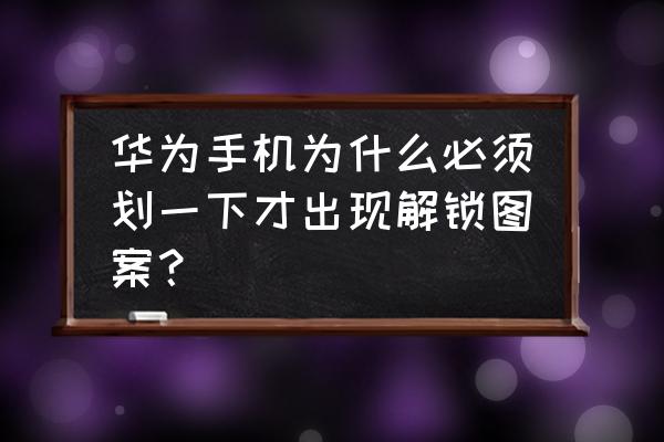 华为手机怎么样图案解锁 华为手机为什么必须划一下才出现解锁图案？