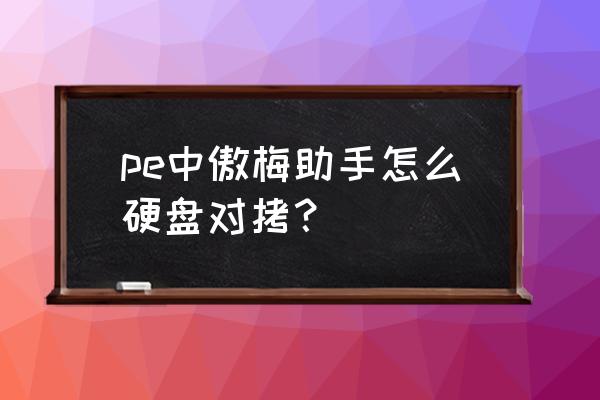 最好的硬盘复制机器 pe中傲梅助手怎么硬盘对拷？