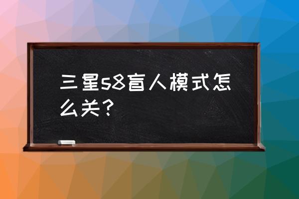 三星s8解除盲人模式 三星s8盲人模式怎么关？